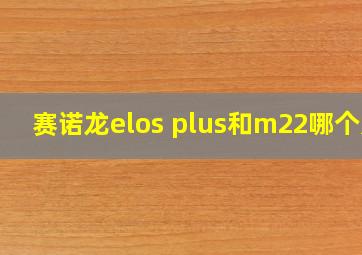 赛诺龙elos plus和m22哪个好